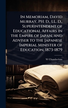In Memoriam, David Murray, PH. D., LL. D., Superintendent of Educational Affairs in the Empire of Japan, and Adviser to the Japanese Imperial Minister of Education, 1873-1879