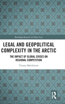 Legal and Geopolitical Complexity in the Arctic: The Impact of Global Crises on Regional Competition (Routledge Research in Polar Law)