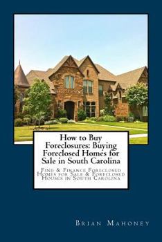 Paperback How to Buy Foreclosures: Buying Foreclosed Homes for Sale in South Carolina: Find & Finance Foreclosed Homes for Sale & Foreclosed Houses in So Book