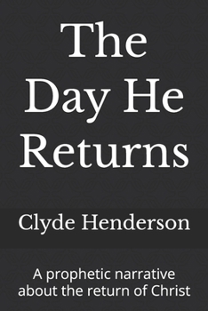The Day He Returns: A prophetic narrative about the return of Christ