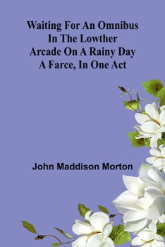 Paperback Waiting for an Omnibus in the Lowther Arcade on a Rainy Day: A Farce, in One Act Book