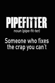 Paperback Pipefitter: Noun. Someone Who Fixes the Crap You Can't: Funny Pipefitting Notebook Gift Book
