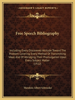 Free Speech Bibliography: Including Every Discovered Attitude Toward the Problem Covering Every Method of Transmitting Ideas and of Abridging Their Promulgation Upon Every Subject-matter