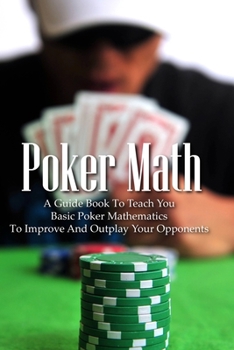 Paperback Poker Math: A Guide Book To Teach You Basic Poker Mathematics To Improve And Outplay Your Opponents: Fundamental Poker Math Book