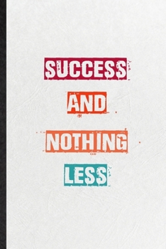 Success And Nothing Less: Blank Practical Encourage Motivation Lined Notebook/ Journal For Empathy Motivating Behavior, Inspirational Saying Unique Special Birthday Gift Idea Fun Useful Cuteness