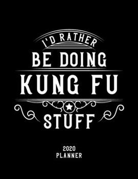 I'd Rather Be Doing Kung Fu Stuff 2020 Planner: Kung Fu Fan 2020 Planner, Funny Design, 2020 Planner for Kung Fu Lover, Christmas Gift for Kung Fu Lover