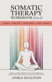 Somatic Therapy Workbook (5 in 1): Toolbox + Exercises + Coping Skills + Yoga + Healing: Beginner's Guide for Healing, Nervous System Regulation, ... For Men & Women (Healing Holistically Books)