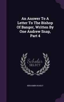 Hardcover An Answer To A Letter To The Bishop Of Bangor, Written By One Andrew Snap, Part 4 Book