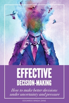 Paperback Effective Decision-Making: How To Make Better Decisions Under Uncertainty And Pressure Book