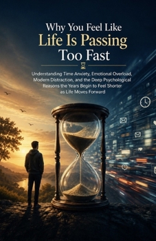 Why You Feel Like Life Is Passing Too Fast: Understanding Time Anxiety, Emotional Overload, Modern Distraction, and the Deep Psychological Reasons the Years Begin to Feel Shorter