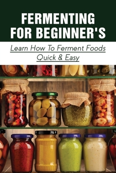 Paperback Fermenting For Beginner's: Learn How To Ferment Foods Quick & Easy: What Food Items Do You Prepare Using Fermentation? Book