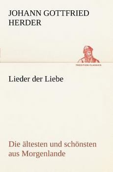 Lieder Der Liebe: Die Ältesten Und Schönsten Aus Morgenlande, Nebst Vier Und Vierzig Alten Minneliedern...