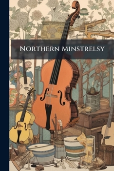 Paperback Northern Minstrelsy: Being Select Specimens Of Scottish Song, With A Glossary, And Wood Engravings Book