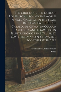 Paperback The Cruise of ... the Duke of Edinburgh ... Round the World in H.M.S. 'galatea', in the Years 1867, 1868, 1869, 1870, 1871. Catalogue of Water-Colour Book