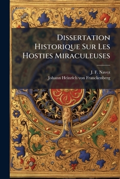 Dissertation Historique Sur Les Hosties Miraculeuses: Qu'on Nomme Le Très-saint Sacrement De Miracle, & Qui Sont Déposées Dans L'église Collégiale & ... Depuis L'an 1370...