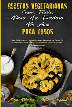 Paperback Recetas Vegetarianas S?per F?ciles Para La Freidora De Aire Para Todos: Una Gu?a Completa Con Recetas Saludables, Bajas En Carbohidratos Y Vegetariana [Spanish] Book