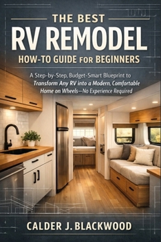 The Best RV Remodel How-to Guide for Beginners: A Step-by-Step, Budget-Smart Blueprint to Transform Any RV into a Modern, Comfortable Home on Wheels—No Experience Required