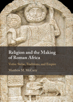 Hardcover Religion and the Making of Roman Africa: Votive Stelae, Traditions, and Empire Book