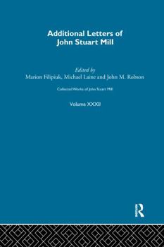 Collected Works of John Stuart Mill: XXXII. Additional Letters - Book #32 of the Collected Works of John Stuart Mill