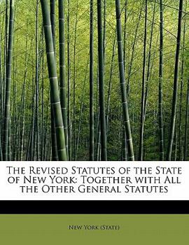 Paperback The Revised Statutes of the State of New York: Together with All the Other General Statutes Book