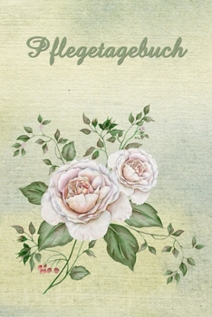 Pflegetagebuch: zum  protokollieren und dokumentieren - Tagebuch zum selbst gestalten - Vintage Rosen Cover (German Edition)