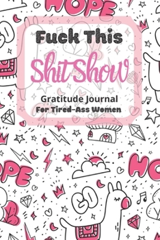 Fuck This Shit Show Gratitude Journal For Tired-Ass Women: Cuss words Gratitude Journal Gift For Tired-Ass Women and Girls; Blank Templates to Record all your Fucking Thoughts