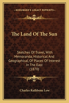 Paperback The Land Of The Sun: Sketches Of Travel, With Memoranda, Historical And Geographical, Of Places Of Interest In The East (1870) Book