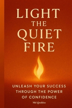 Light the Quiet Fire: Unleash Your Success Through the Power of Confidence