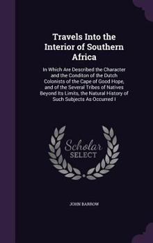 Hardcover Travels Into the Interior of Southern Africa: In Which Are Described the Character and the Conditon of the Dutch Colonists of the Cape of Good Hope, a Book