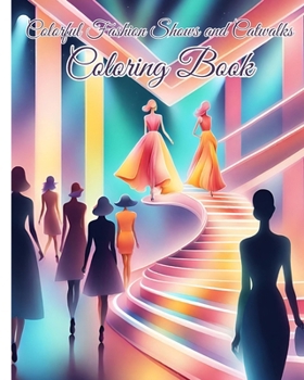 Colorful Fashion Shows and Catwalks Coloring Book: Beautiful Models, Trendy Clothes, Fashionable Outfits, Fabulous Fashion Styles