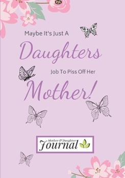 Maybe It's Just A Daughters Job To Piss Off Her Mother!: Mothers And Daughters Gift: A simple and fun lined journal to write in.