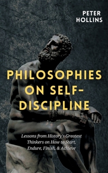 Paperback Philosophies on Self-Discipline: Lessons from History's Greatest Thinkers on How to Start, Endure, Finish, & Achieve Book