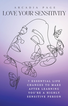 Paperback Love Your Sensitivity: 7 Essential Life Changes to Make after Learning You're a Highly Sensitive Person Book