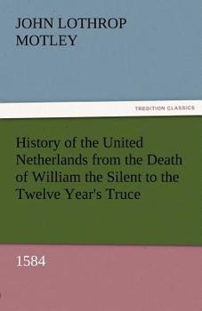 Paperback History of the United Netherlands from the Death of William the Silent to the Twelve Year's Truce, 1584 Book