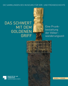 Das Schwert Mit Dem Goldenen Griff : Eine Prunkbestattung der Volkerwanderungszeit