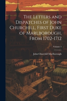 The Letters And Dispatches Of John Churchill, First Duke Of Marlborough, From 1702-1712, Volume 4...