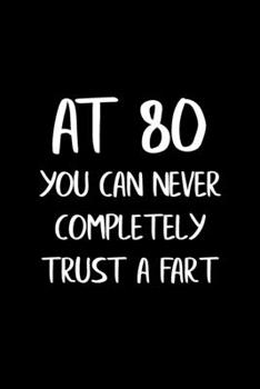 At 80 You Can Never Completely Trust a Fart: Funny Gag Gifts for Men, Women, Friend - Notebook & Journal for Birthday Party, Holiday and More