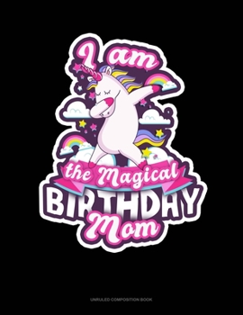 I Am The Magical Birthday Mom: Unruled Composition Book