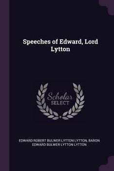 Speeches of Edward Lord Lytton Now First Collected, with Some of His Political Waitings Hitherto Unpublished, and a Memoir by His Son