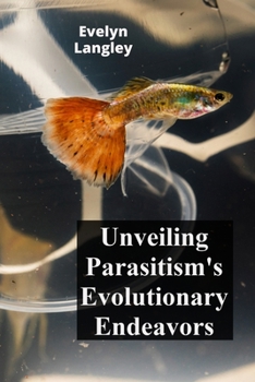 Paperback Unveiling Parasitism's Evolutionary Endeavors: Exploring how parasites trigger disease by invading human cells, describing symptoms, and exploring tre Book