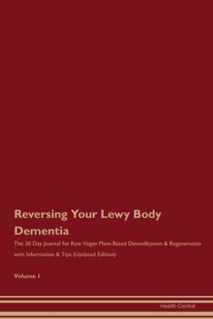 Reversing Your Lewy Body Dementia: The 30 Day Journal for Raw Vegan Plant-Based Detoxification & Regeneration with Information & Tips (Updated Edition) Volume 1