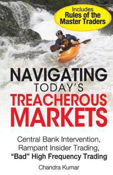 Paperback Navigating Today's Treacherous Markets: Central Bank Intervention, Rampant Insider Trading, "Bad" High Frequency Trading Book