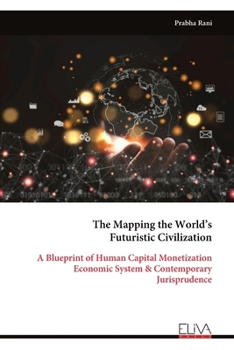 The Mapping the World’s Futuristic Civilization: A Blueprint of Human Capital Monetization Economic System & Contemporary Jurisprudence
