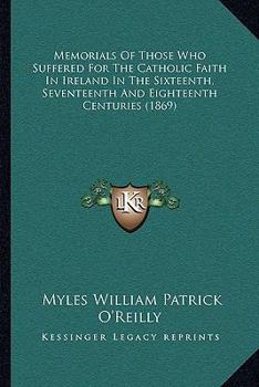 Paperback Memorials Of Those Who Suffered For The Catholic Faith In Ireland In The Sixteenth, Seventeenth And Eighteenth Centuries (1869) Book