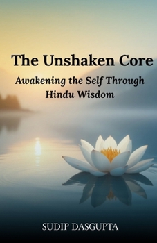 Paperback The Unshaken Core: Awakening the Self Through Hindu Wisdom Book