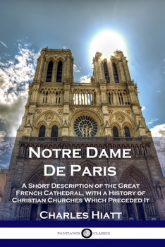 Paperback Notre Dame De Paris: A Short Description of the Great French Cathedral, with a History of Christian Churches Which Preceded It Book