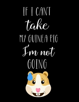 Paperback If I Can't Take My Guinea Pig I'm Not Going: Guinea Pig Gifts, Cute Guinea Pig Notebook / Journal Book