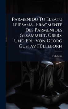 Parmenidu Tu Eleatu Leipsana . Fragmente Des Parmenides Gesammelt, Ã bers. Und Erl. Von Georg Gustav FÃ1/4lleborn