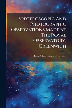 Paperback Spectroscopic And Photographic Observations Made At The Royal Observatory, Greenwich Book
