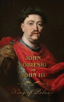 Hardcover The Life of King John Sobieski: A Stirring Portrait of Poland's Heroic Defender of Europe Book